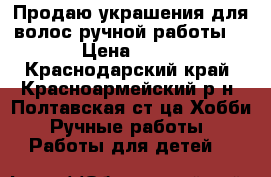 Продаю украшения для волос ручной работы. › Цена ­ 50 - Краснодарский край, Красноармейский р-н, Полтавская ст-ца Хобби. Ручные работы » Работы для детей   